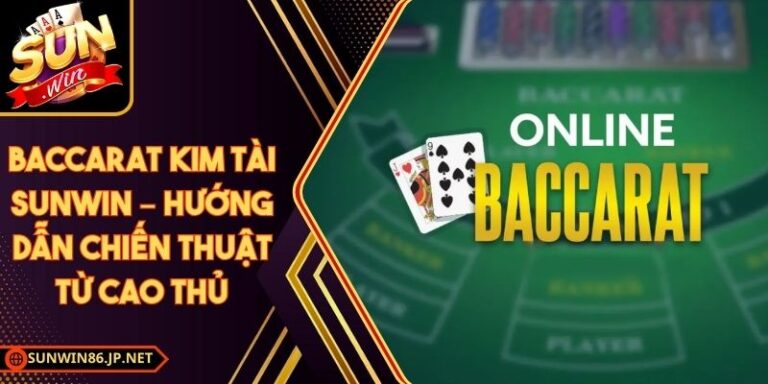 Baccarat Kim Tài Sunwin – Hướng Dẫn Chiến Thuật Từ Cao Thủ 7 Baccarat Kim Tài Sunwin