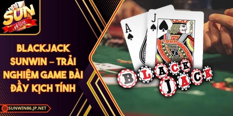 Blackjack Sunwin – Trải Nghiệm Game Bài Đầy Kịch Tính 2 Blackjack Sunwin
