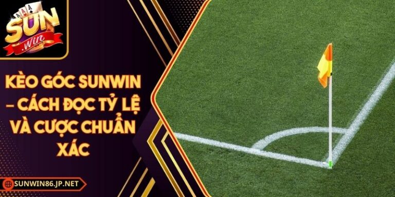 Kèo Góc Sunwin – Cách Đọc Tỷ Lệ Và Cược Chuẩn Xác 5 Kèo Góc Sunwin
