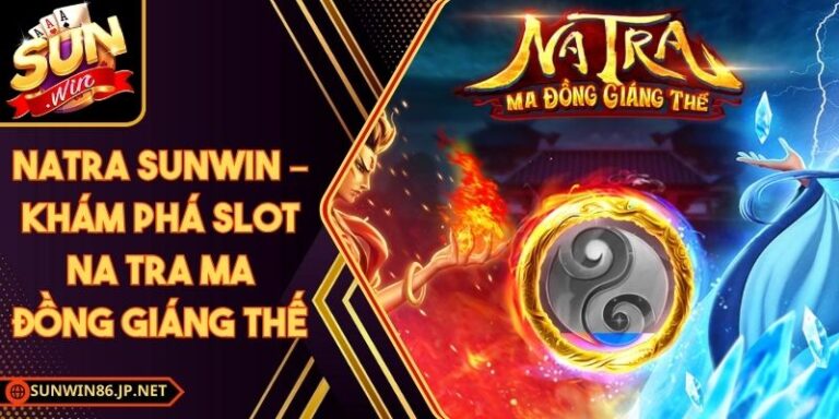 Natra Sunwin – Khám Phá Slot Na Tra Ma Đồng Giáng Thế 5 Natra Sunwin