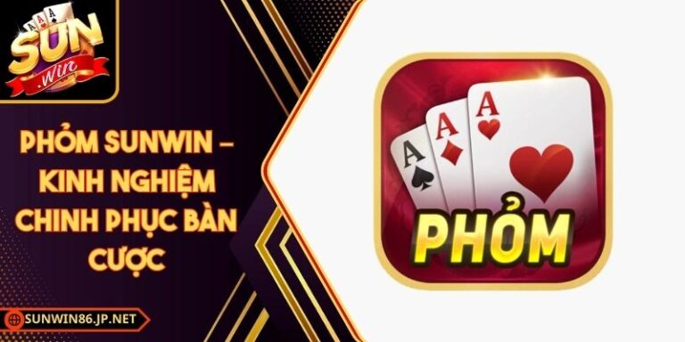 Phỏm Sunwin – Kinh Nghiệm Chinh Phục Bàn Cược 3 Phỏm Sunwin