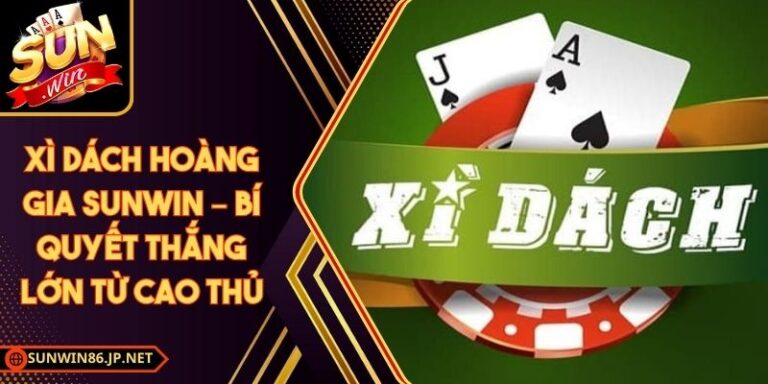 Xì Dách Hoàng Gia Sunwin – Bí Quyết Thắng Lớn Từ Cao Thủ 8 Xì Dách Hoàng Gia Sunwin