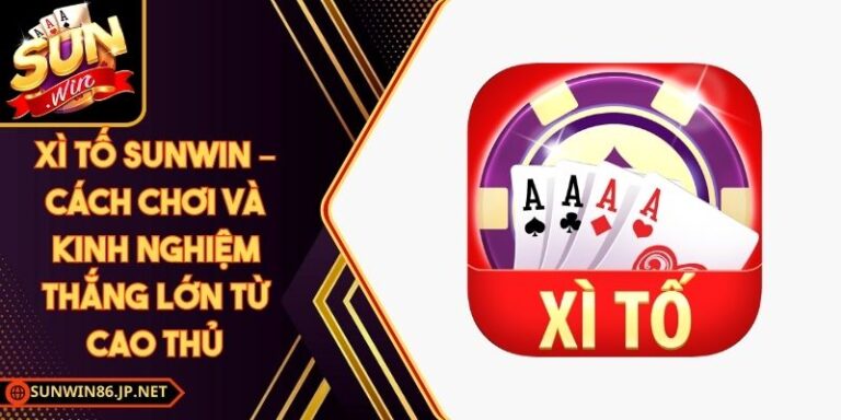 Xì Tố Sunwin – Cách Chơi Và Kinh Nghiệm Thắng Lớn Từ Cao Thủ 10 Xì Tố Sunwin