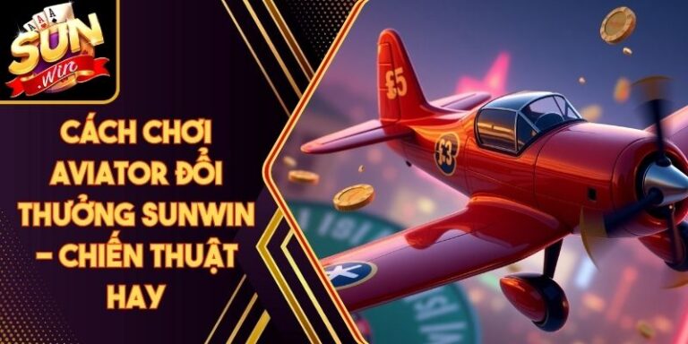 Cách Chơi Aviator Đổi Thưởng Sunwin - Chiến Thuật Hay 1 Cách Chơi Aviator Đổi Thưởng Sunwin - Chiến Thuật Hay