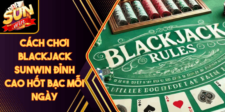 Cách Chơi Blackjack Sunwin Đỉnh Cao Hốt Bạc Mỗi Ngày 4 Cách Chơi Blackjack Sunwin Đỉnh Cao Hốt Bạc Mỗi Ngày