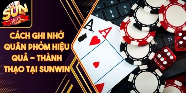 Cách Ghi Nhớ Quân Phỏm Hiệu Quả - Thành Thạo Tại Sunwin 7 Cách Ghi Nhớ Quân Phỏm Hiệu Quả - Thành Thạo Tại Sunwin