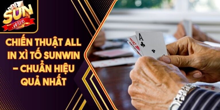 Chiến Thuật All In Xì Tố Sunwin - Chuẩn Hiệu Quả Nhất 5 Chiến Thuật All In Xì Tố Sunwin - Chuẩn Hiệu Quả Nhất