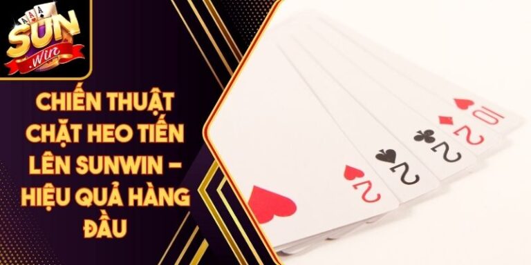 Chiến Thuật Chặt Heo Tiến Lên Sunwin - Hiệu Quả Hàng Đầu 1 Chiến Thuật Chặt Heo Tiến Lên Sunwin - Hiệu Quả Hàng Đầu