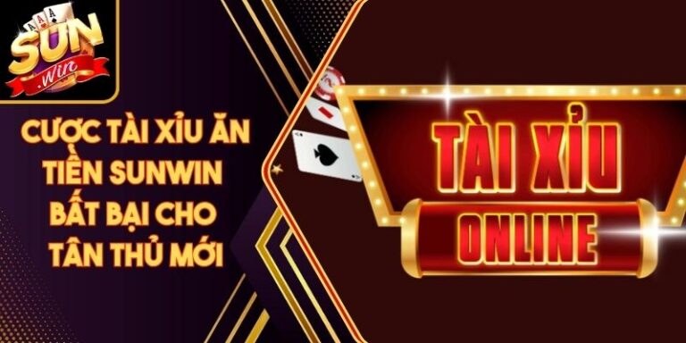 Cược Tài Xỉu Ăn Tiền Sunwin Bất Bại Cho Tân Thủ Mới
