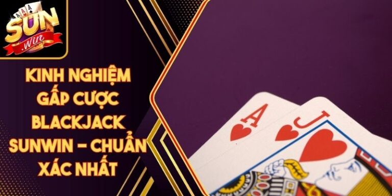 Kinh Nghiệm Gấp Cược Blackjack Sunwin - Chuẩn Xác Nhất 6 Kinh Nghiệm Gấp Cược Blackjack Sunwin - Chuẩn Xác Nhất