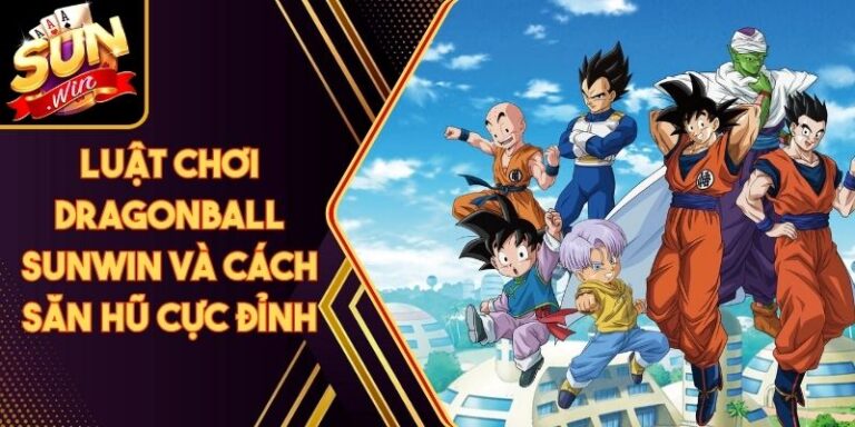 Luật Chơi Dragonball Sunwin Và Cách Săn Hũ Cực Đỉnh